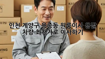 인천 계양구 용종동 원룸이사 용달 차량 최저가로 이사하기! 🚛✨