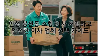 안성 봉산동 소형 이사, 저렴하고 안전한 이사 업체 선택 가이드